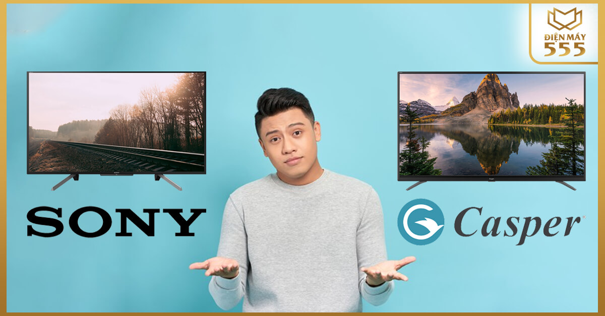 Cùng siêu thị điện máy 555 tìm hiểu chi tiết về 2 thương hiệu Tivi Sony và Tivi Casper