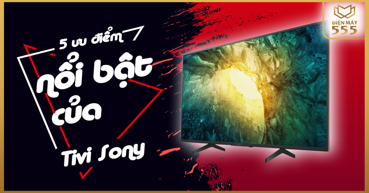 5 ưu điểm nổi bật của Tivi Sony khiến bạn không thể bỏ qua dòng tivi đỉnh cao này