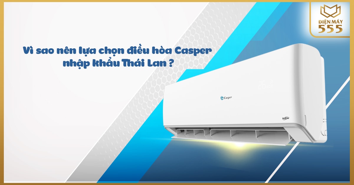 Vì sao nên lựa chọn điều hòa Casper nhập khẩu Thái Lan?