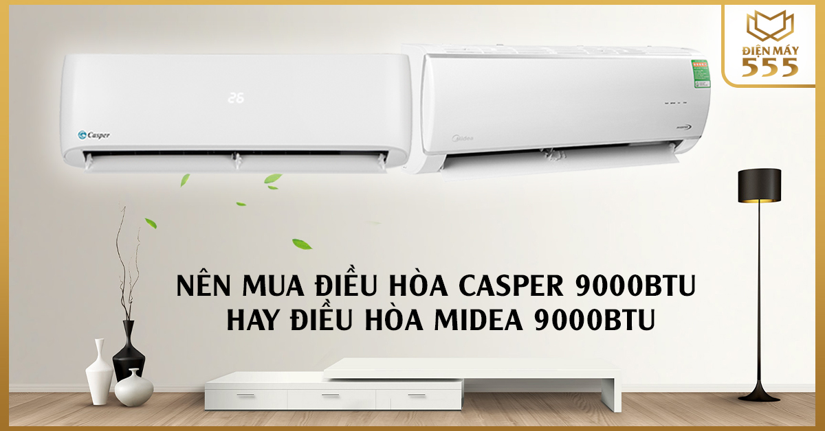 Nên mua điều hòa Casper 9000BTU hay điều hòa Midea 9000BTU