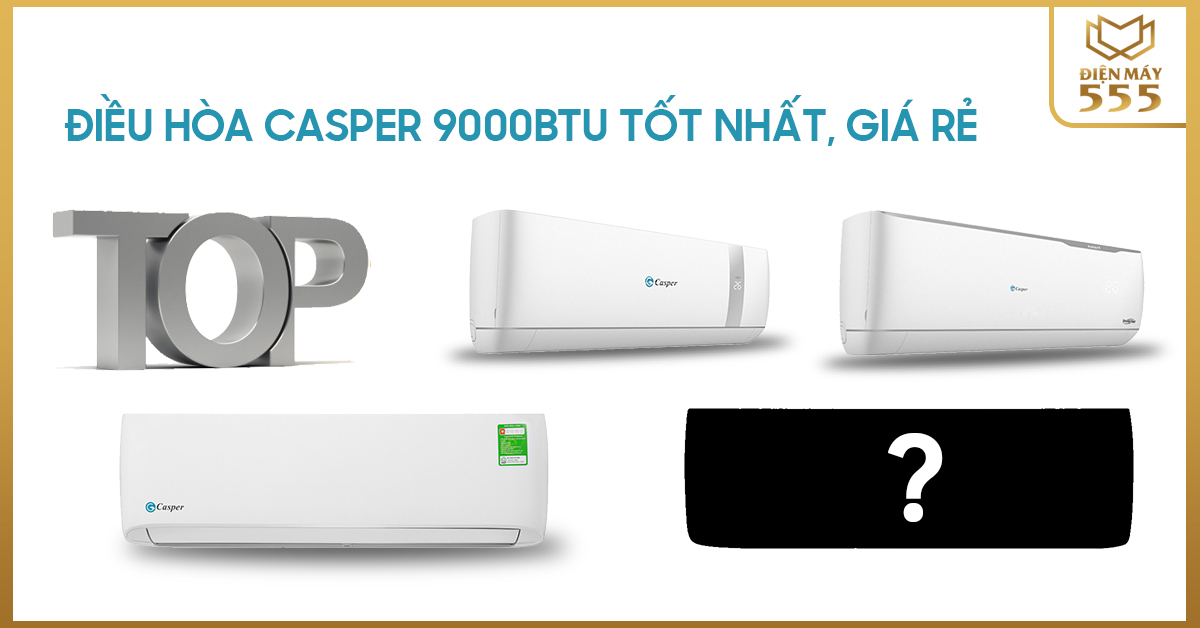 Top điều hòa casper 9000btu tốt nhất, giá rẻ?