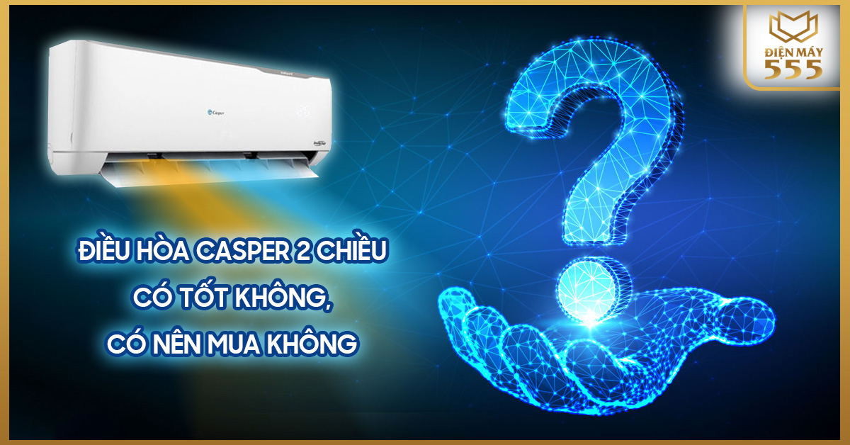 Điều hòa casper 2 chiều có tốt không? Có nên mua không?