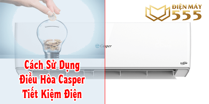 Hướng dẫn sử dụng điều hòa Casper đúng cách tiết kiệm điện năng!