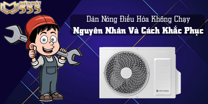 Dàn Nóng Điều Hòa Không Chạy, Nguyên Nhân Và Cách Khắc Phục