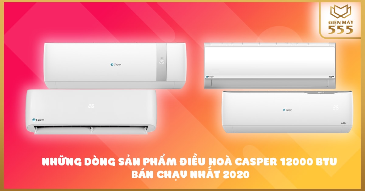 Những dòng sản phẩm điều hoà Casper 12000 BTU bán chạy nhất 2020