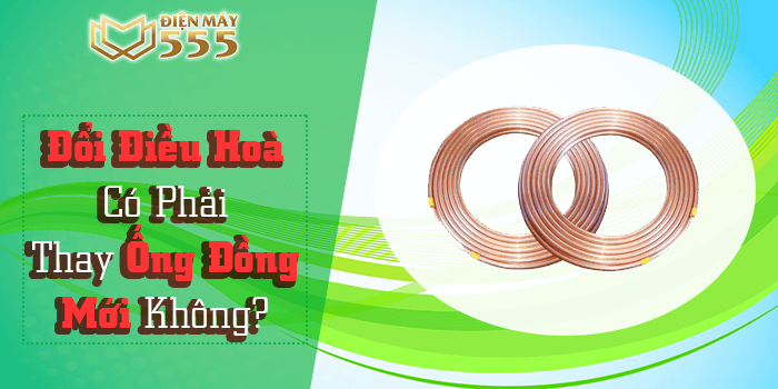 Có phải thay ống đồng mới khi đổi điều hòa khác không?