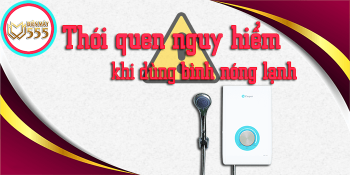 Cách sử dụng và những thói quen nguy hiểm khi dùng bình nóng lạnh