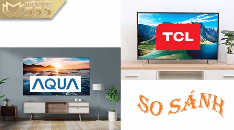 So sánh Tivi Aqua với Tivi TCL loại nào nên mua?