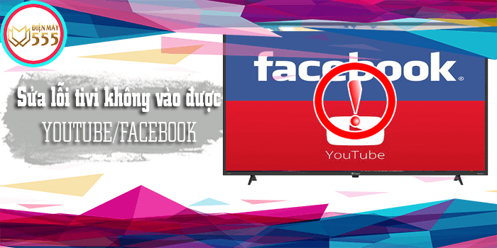 Hướng dẫn sửa lỗi tivi không vào được youtube và facebook