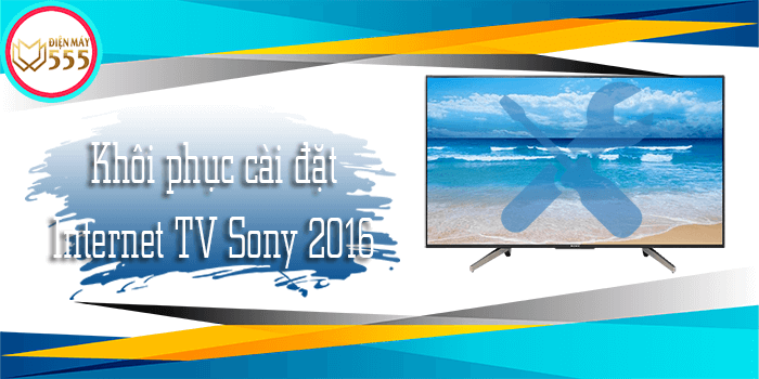 Hướng dẫn khôi phục cài đặt internet tivi sony đời 2016