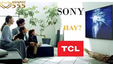 Nên mua tivi TCL hay tivi Sony? Loại nào tốt hơn?