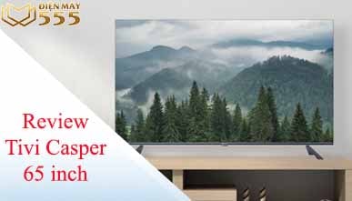 Review tivi Casper 65 inch mới nhất 2022 giá bao nhiêu?