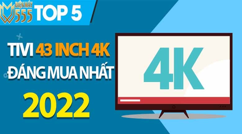Top 5 tivi 43 inch 4K đáng để mua nhất trong năm 2022